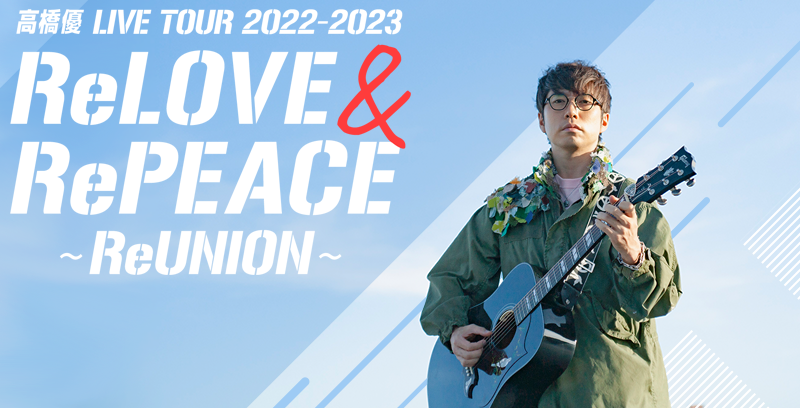高橋 優 LIVE TOUR 2022-2023「ReLOVE & RePEACE ～ReUNION～」